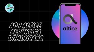 Configuración de APN Altice 3G, 4G, 5G República Dominicana